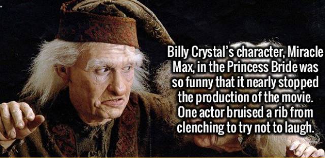 billy crystal princess bride - Billy Crystal's character, Miracle Max, in the Princess Bride was so funny that it nearly stopped the production of the movie. One actor bruised a rib from clenching to try not to laugh.