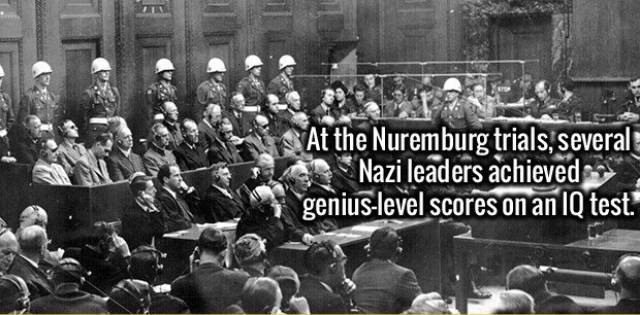 At the Nuremburg trials, several Nazi leaders achieved geniuslevel scores on an Iq test.