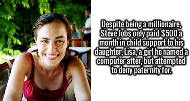 Despite being a millionaire, Steve Jobs only paid $500 a month in child support to his daughter, Lisa, a girl he named a computer after, but attempted to deny paternity for