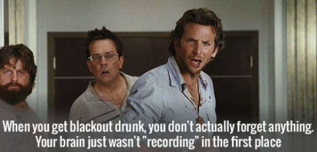 bradley cooper the hangover - When you get blackout drunk, you don't actually forget anything. Your brain just wasn't "recording" in the first place