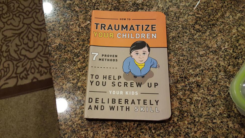 How To Traumatize Your Children Proven Methods To Help You Screw Up Your Kids Deliberately And With Skill