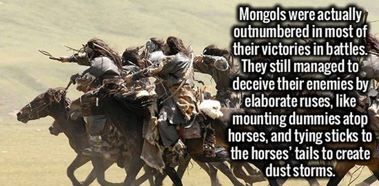 temujin vs jamukha - Mongols were actually outnumbered in most of their victories in battles. They still managed to deceive their enemies by elaborate ruses, mounting dummies atop horses, and tying sticks to the horses' tails to create dust storms.