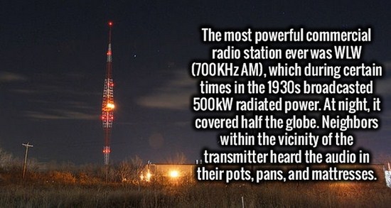 sky - The most powerful commercial radio station ever was Wlw Hz Am, which during certain times in the 1930s broadcasted W radiated power. At night, it covered half the globe. Neighbors within the vicinity of the ,, transmitter heard the audio in their po