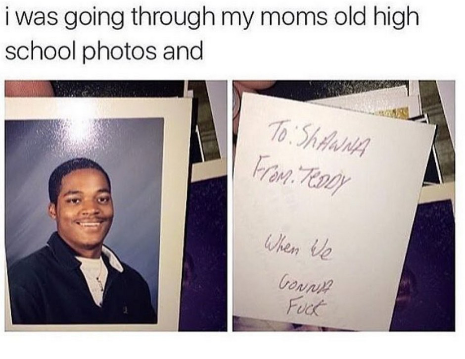 fuck high school memes - i was going through my moms old high school photos and To Shawna From Teddy When we Gonna Fuck