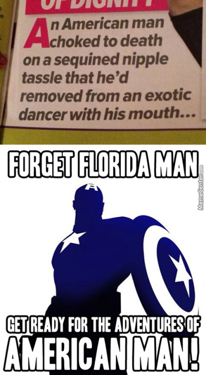 random pic poster - Ut Diuini n American man choked to death on a sequined nipple tassle that he'd removed from an exotic dancer with his mouth... Forget Florida Man Memecenter.com Get Ready For The Adventures Of Americanman