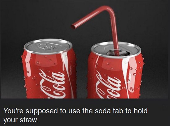 things we have been doing wrong - You're supposed to use the soda tab to hold, your straw.