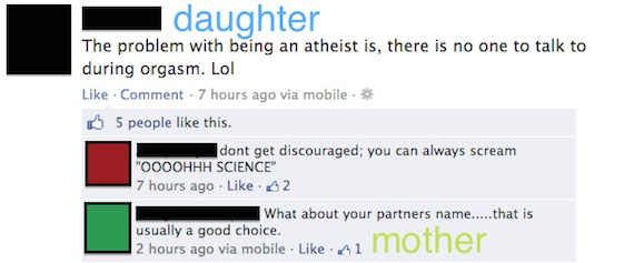 embarrassing facebook mom posts - daughter The problem with being an atheist is, there is no one to talk to during orgasm. Lol . Comment . 7 hours ago via mobile. B 5 people this. dont get discouraged; you can always scream "Oooohhh Science 7 hours ago. .