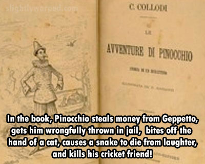 animal - slie Collodi Avventure Di Pinocchio In the book, Pinocchio steals money from Geppetto, gets him wrongfully thrown in jail, bites off the hand of a cat, causes a snake to die from laughter, and kills his cricket friend!