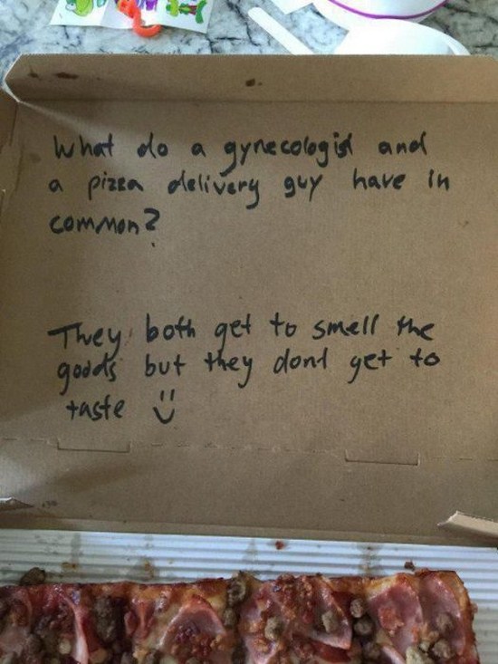 funny jokes for pizza boxes - What do a gynecologist and a pizza delivery guy have in common? They both get to smell the goods but they dont get to taste