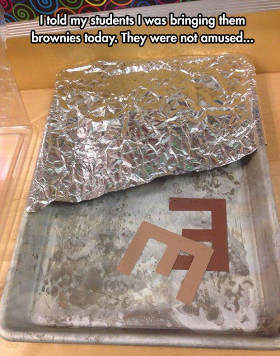 funny teacher pranks - So I told my students I was bringing them brownies today. They were not amused...
