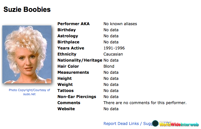 smile - Suzie Boobies Performer Aka No known aliases Birthday No data Astrology No data Birthplace No data Years Active 19911996 Ethnicity Caucasian NationalityHeritage No data Hair Color Blond Measurements No data Height No data Weight No data Tattoos No