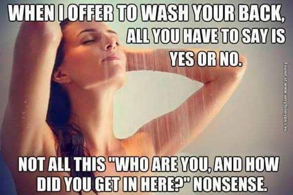 dirty funny inappropriate memes - When I Offer To Wash Your Back, All You Have To Say Is Yes Or No. Found at www very unnypic.eu Not All This "Who Are You, And How Did You Get In Here?" Nonsense.
