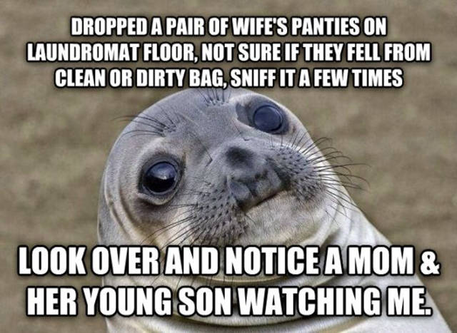 fucking hate my job meme - Dropped A Pair Of Wife'S Panties On Laundromat Floor, Not Sure If They Fell From Clean Or Dirty Bag, Sniff It A Few Times Look Over And Notice A Mom & Her Young Son Watching Me.