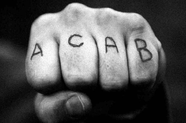 ACAB-This stands for “All Cops Are Bastards,” and probably won’t get you preferential treatment upon arrest.

It stems from the British penal system.