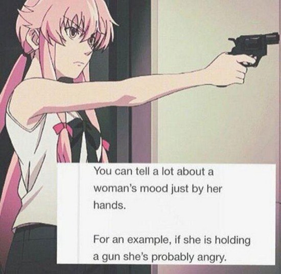 yuno gasai - You can tell a lot about a woman's mood just by her hands. For an example, if she is holding a gun she's probably angry.