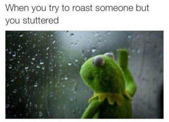 memes that make you think - When you try to roast someone but you stuttered