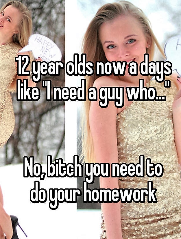 memes - 12 year olds these days - 12year olds nowadays "I need a guy who.." No, bitch you need to dbyour homework