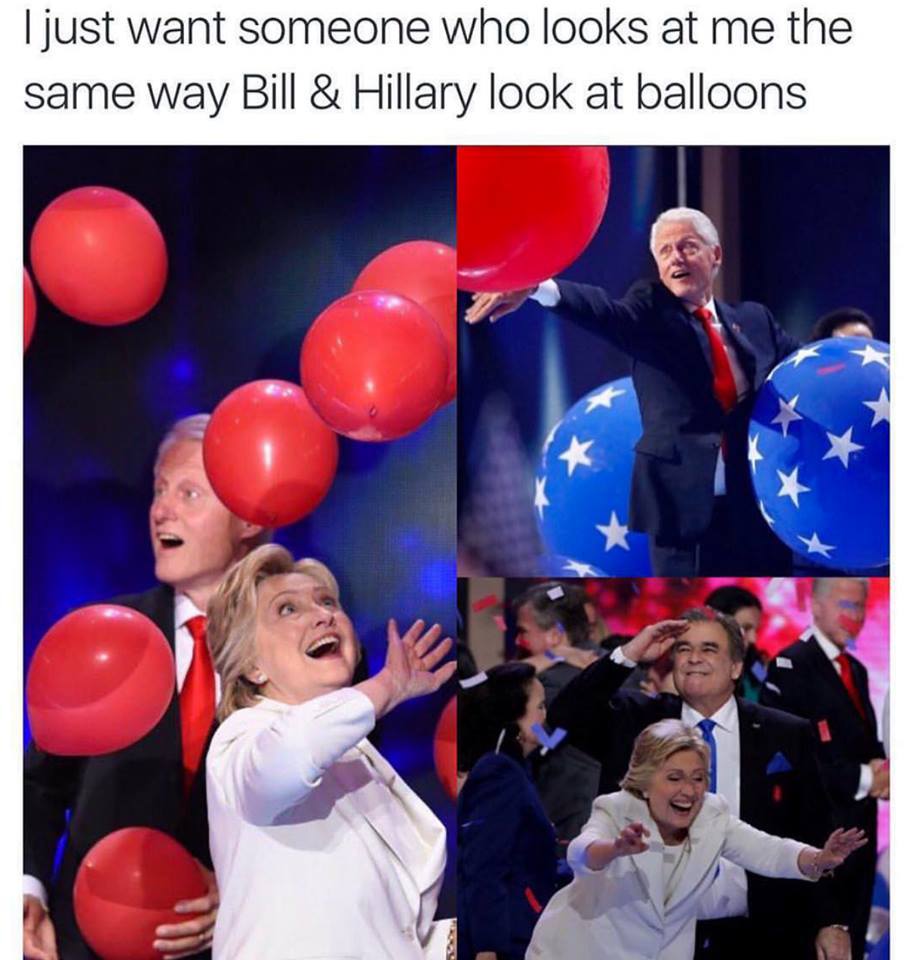 memes - hillary balloons meme - I just want someone who looks at me the same way Bill & Hillary look at balloons