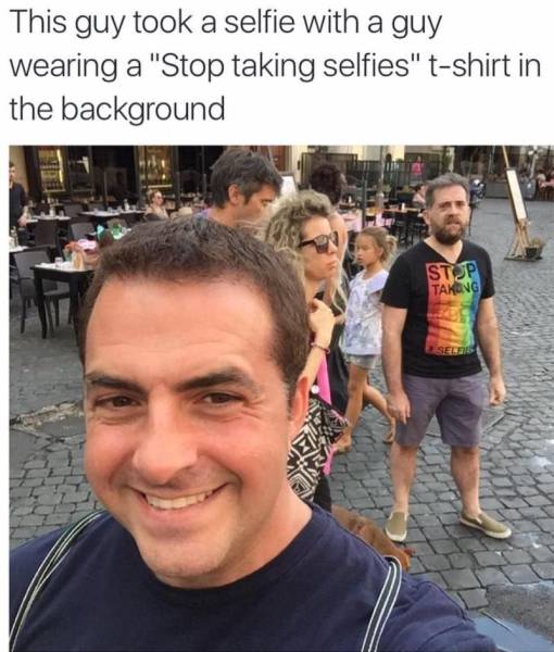 stop taking selfies - This guy took a selfie with a guy wearing a "Stop taking selfies" tshirt in the background Stop Takong