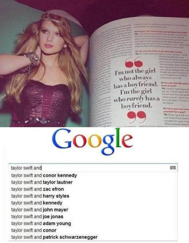 taylor swift meme boyfriends - I'm not the girl who always has a boyfriend. I'm the girl who rarely has a boyfriend. Google taylor swift and taylor swift and conor kennedy taylor swift and taylor lautner taylor swift and zac efron taylor swift and harry s