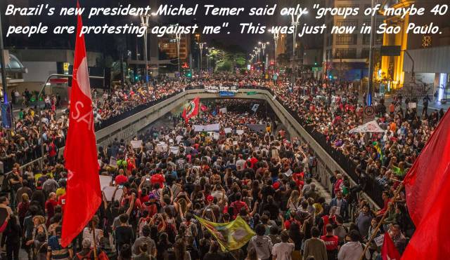 Brazil's new president Michel Temer said anly "groups of maybe 40 people are protesting against me". This was just now in Sao Paulo.