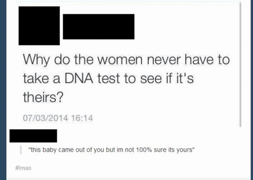 funny pics for dna - Why do the women never have to take a Dna test to see if it's theirs ? 07032014 "this baby came out of you but im not 100% sure its yours" mao