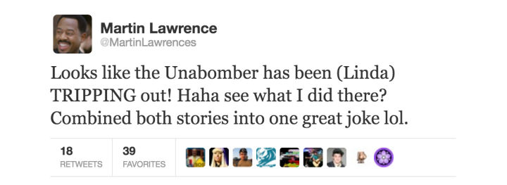 tweet - diagram - Martin Lawrence Lawrences Looks the Unabomber has been Linda Tripping out! Haha see what I did there? Combined both stories into one great joke lol. 18 39 Favorites Bo