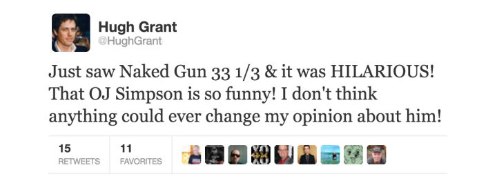 tweet - salmonella tweet - Hugh Grant Grant Just saw Naked Gun 33 13 & it was Hilarious! That Oj Simpson is so funny! I don't think anything could ever change my opinion about him! 11 15 Favorites