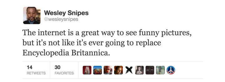 tweet - document - Wesley Snipes The internet is a great way to see funny pictures, but it's not it's ever going to replace Encyclopedia Britannica. 14 30 Favorites