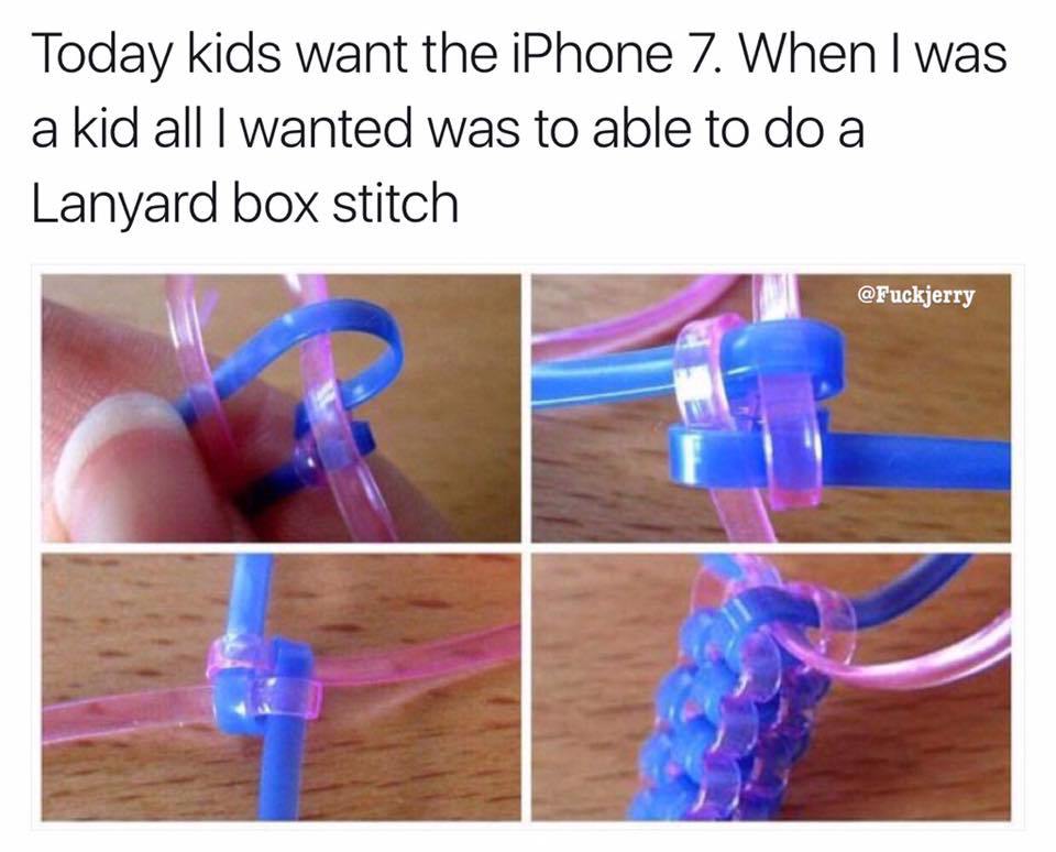 all i can hear is can you start this for me - Today kids want the iPhone 7. When I was a kid all I wanted was to able to do a Lanyard box stitch