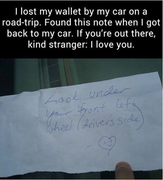 funny lost wallet - I lost my wallet by my car on a roadtrip. Found this note when I got back to my car. If you're out there, kind stranger I love you. Look under your front left wheel drivers side