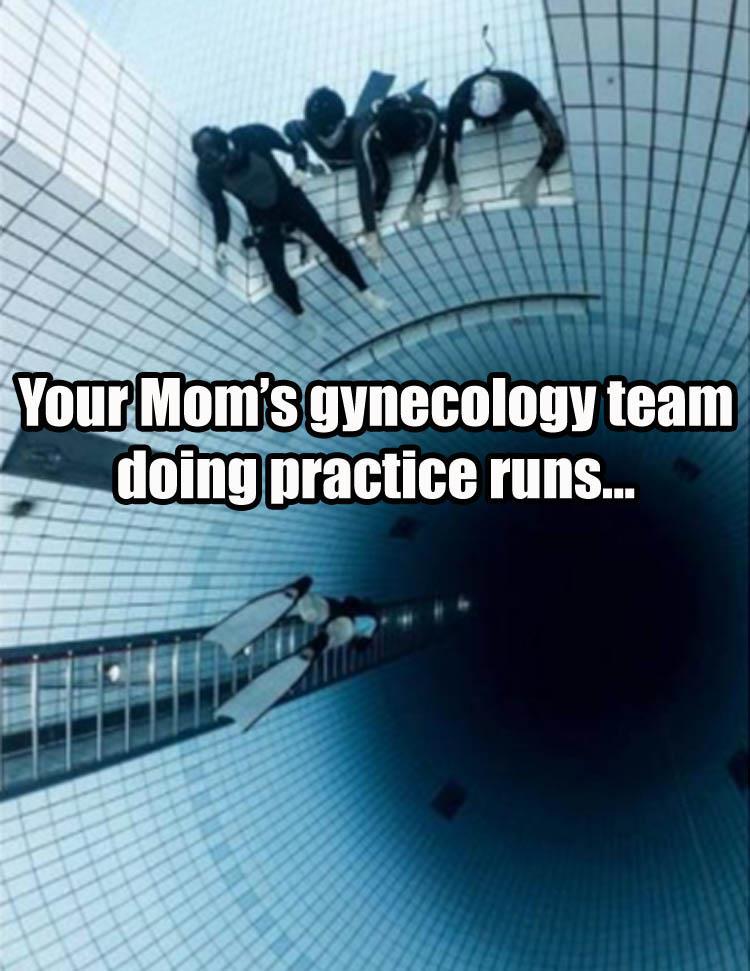 Humour - Your Mom's gynecology team doing practice runs.
