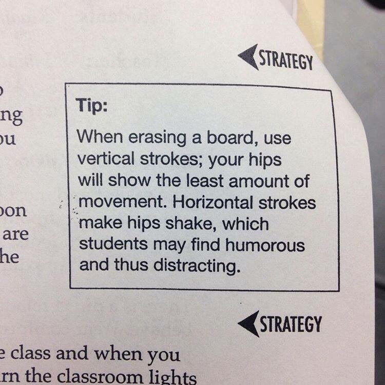 teacher genuine - Strategy Tip ng u When erasing a board, use vertical strokes; your hips will show the least amount of movement. Horizontal strokes make hips shake, which students may find humorous and thus distracting. son are he Strategy e class and wh