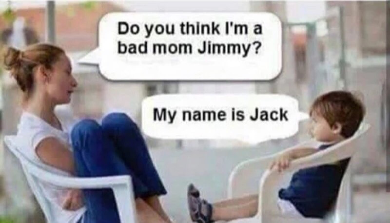 do you think i am bad mom - Do you think I'm a bad mom Jimmy? My name is Jack
