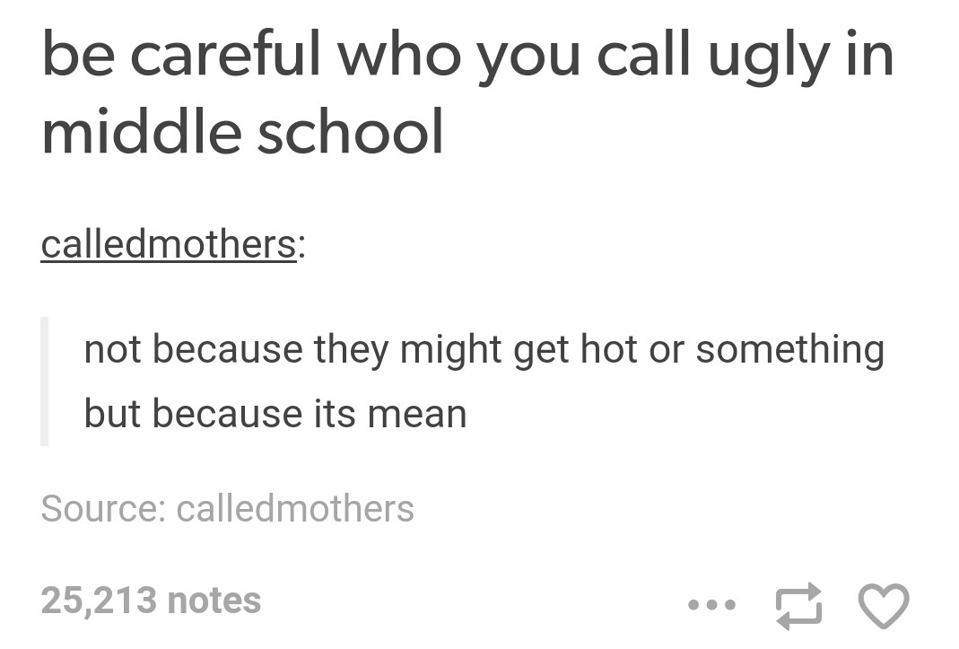 angle - be careful who you call ugly in middle school calledmothers not because they might get hot or something but because its mean Source calledmothers 25,213 notes ...