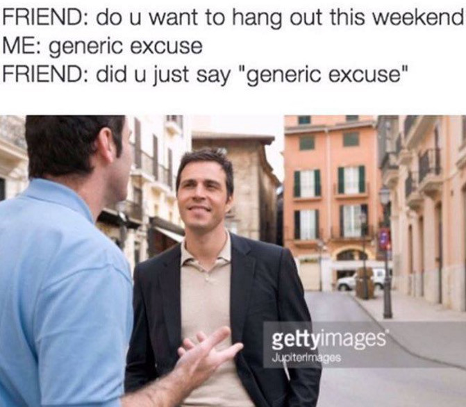 generic excuse meme - Friend do u want to hang out this weekend Me generic excuse Friend did u just say "generic excuse" gettyimages Jupiterlmages