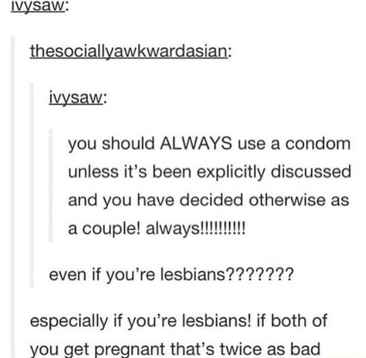 condom tumblr post - Ivysaw thesociallyawkwardasian ivysaw you should Always use a condom unless it's been explicitly discussed and you have decided otherwise as a couple! always!!!!!!!!!! even if you're lesbians??????? especially if you're lesbians! if b