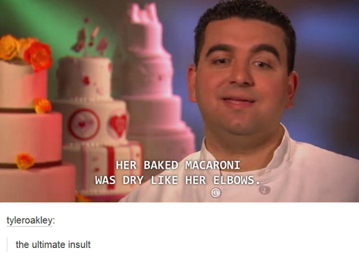 cake boss funny - Her Baked Macaroni Was Dry Her Elbows. tyleroakley the ultimate insult