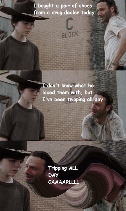 walking dead meme carl and rick - I bought a pair of shoes from a drug dealer today Block I don't know what he laced them with, but I've been tripping all day Tripping All Day Caaaarllll