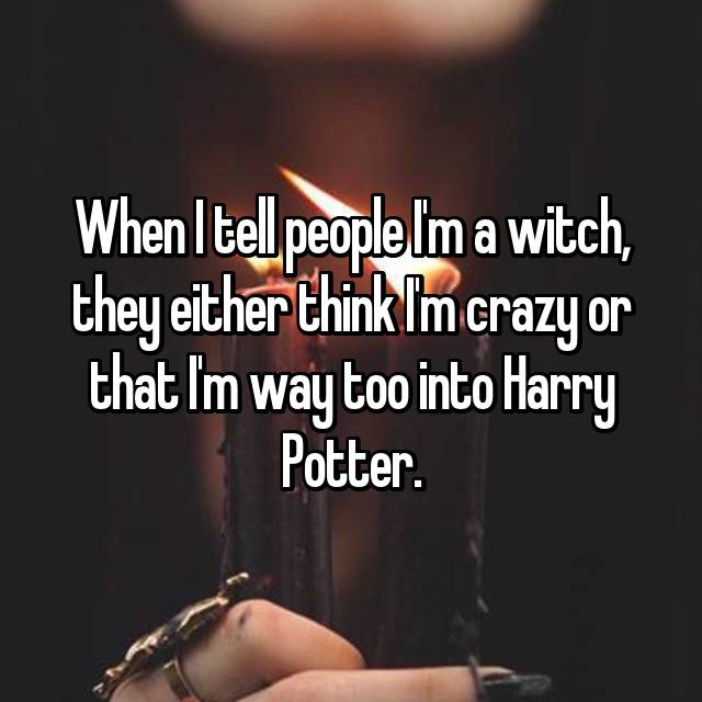 photo caption - When tell people Im a witch they either think Im crazy or that I'm way too into Harry Potter.