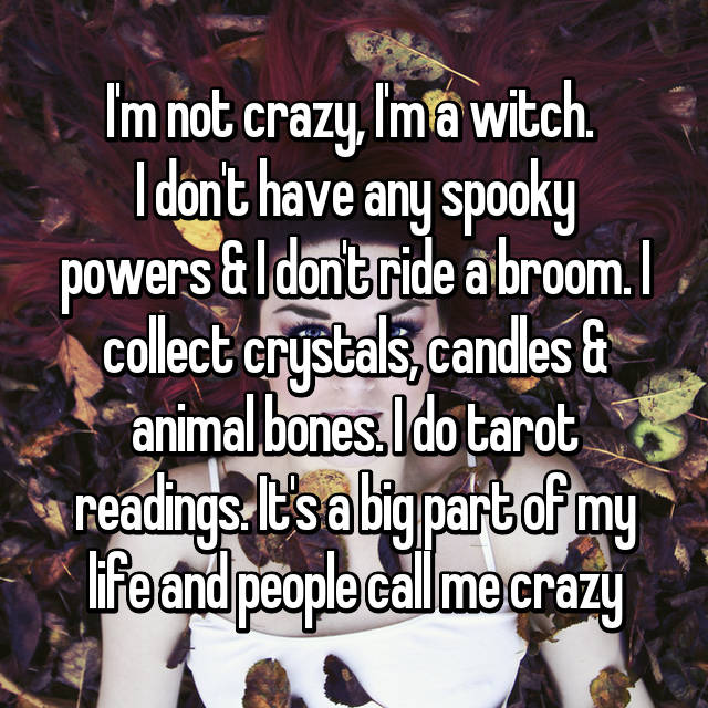 photo caption - Im not crazy, I'm a witch. I don't have any spooky powers &Idontride a broom.I collect crystals, candles & animal bones. I do tarot 3 readings. It's a big part of my lifeand people call me crazy