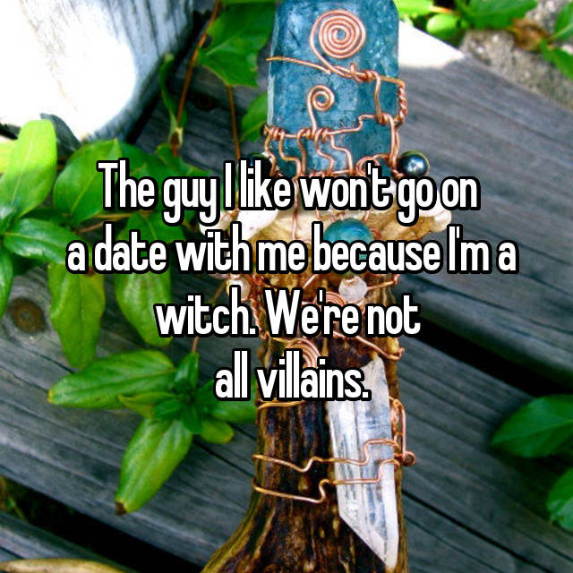 tree - The guy wont go on a date with me because I'm a witch. Were not all villains.