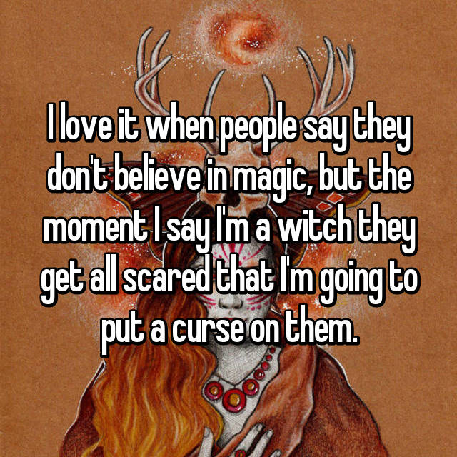 photo caption - I love it when people say they don't believe in magic, but the moment I say Im a witch they get all scared that I'm going to put a curse on them.