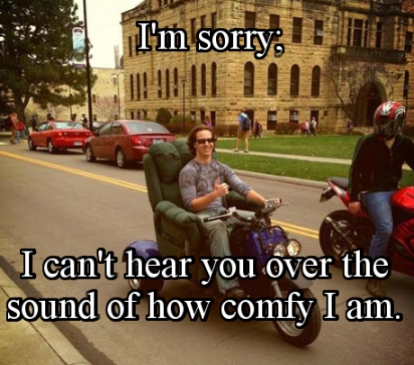 funny pic armchair motorbike - I'm sorry 1 I can't hear you over the sound of how comfy I am.