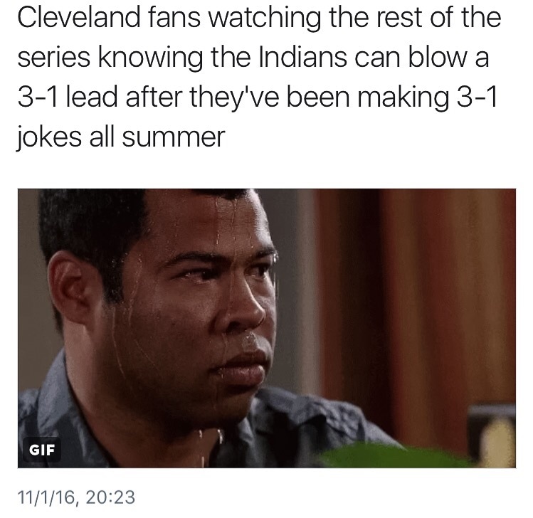 popular memes - Cleveland fans watching the rest of the series knowing the Indians can blow a 31 lead after they've been making 31 jokes all summer Gif 11116,