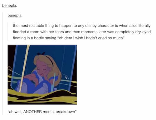 oh dear i do wish i hadn t cried so much meme - benepla benepla the most relatable thing to happen to any disney character is when alice literally flooded a room with her tears and then moments later was completely dryeyed floating in a bottle saying "oh 