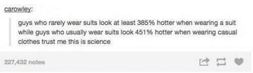 document - carowley guys who rarely wear suits look at least 385% hotter when wearing a suit while guys who usually wear suits look 451% hotter when wearing casual clothes trust me this is science 227,432 notes
