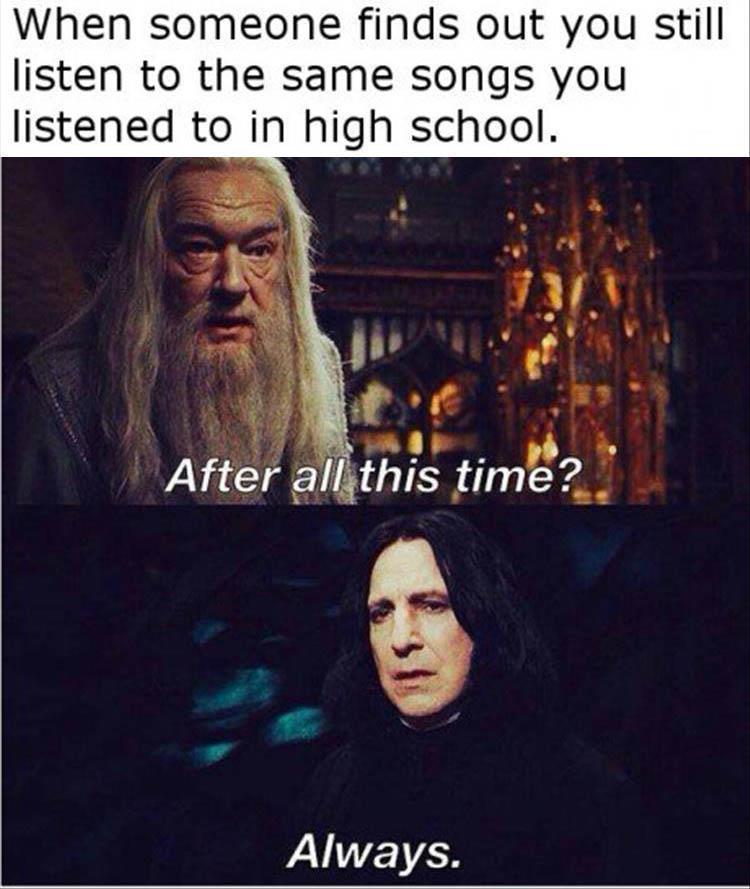 know you re in love - When someone finds out you still listen to the same songs you listened to in high school. After all this time? Always.