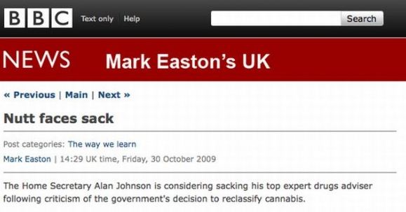bbc news - Search B B C Text only Help News Mark Easton's Uk Previous Main Next >> Nutt faces sack Post categories The way we learn Mark Easton | Uk time, Friday, The Home Secretary Alan Johnson is considering sacking his top expert drugs adviser ing crit