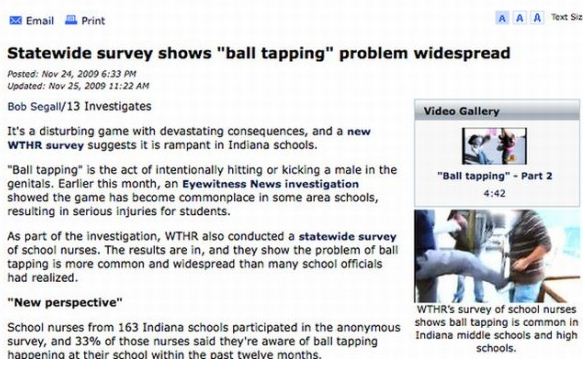 web page - Email Print Aaa Text Siz Statewide survey shows "ball tapping" problem widespread Posted Updated Bob Segall13 Investigates Video Gallery It's a disturbing game with devastating consequences, and a new Wthr survey suggests it is rampant in India